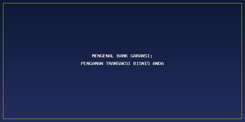 Biaya Bank Garansi: Mengenal Bank Garansi: Pengaman Transaksi Bisnis Anda