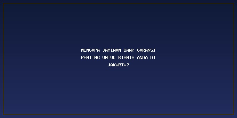 Jasa Bank Garansi Jakarta: Mengapa Jaminan Bank Garansi Penting untuk Bisnis Anda di Jakarta?