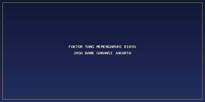 Biaya Jasa Bank Garansi Jakarta: Faktor yang Memengaruhi Biaya Jasa Bank Garansi Jakarta