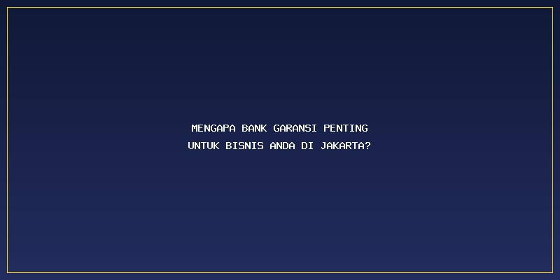 Syarat Pengajuan Bank Garansi Jakarta: Mengapa Bank Garansi Penting untuk Bisnis Anda di Jakarta?