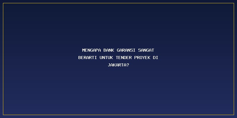 Bank Garansi Tender Proyek Jakarta: Mengapa Bank Garansi Sangat Berarti untuk Tender Proyek di Jakarta?