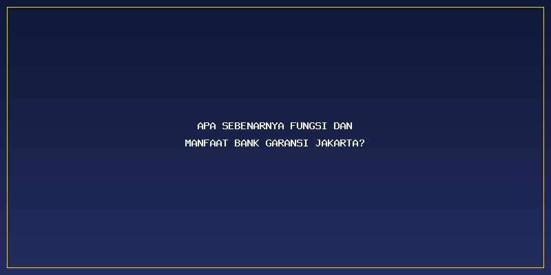 Fungsi Dan Manfaat Bank Garansi Jakarta: Apa Sebenarnya Fungsi dan Manfaat Bank Garansi Jakarta?