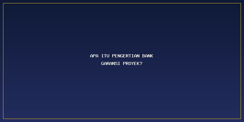 Pengertian Bank Garansi Proyek: Apa Itu Pengertian Bank Garansi Proyek?