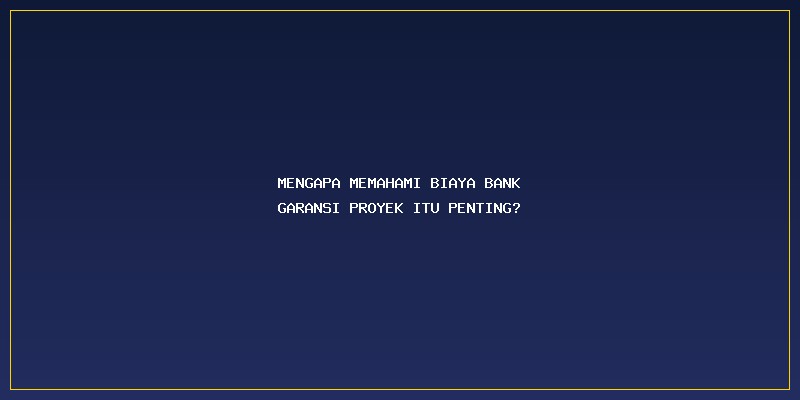 Biaya Bank Garansi Proyek: Mengapa Memahami Biaya Bank Garansi Proyek Itu Penting?