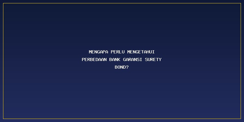 Perbedaan Bank Garansi Surety Bond: Mengapa Perlu Mengetahui Perbedaan Bank Garansi Surety Bond?