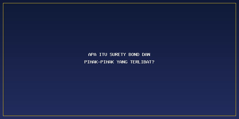 Cara Kerja Surety Bond Proyek: Apa Itu Surety Bond dan Pihak-Pihak yang Terlibat?