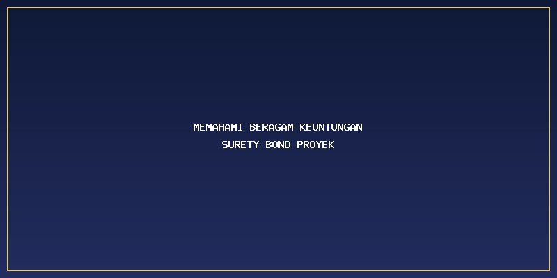 Keuntungan Surety Bond Proyek: Memahami Beragam Keuntungan Surety Bond Proyek