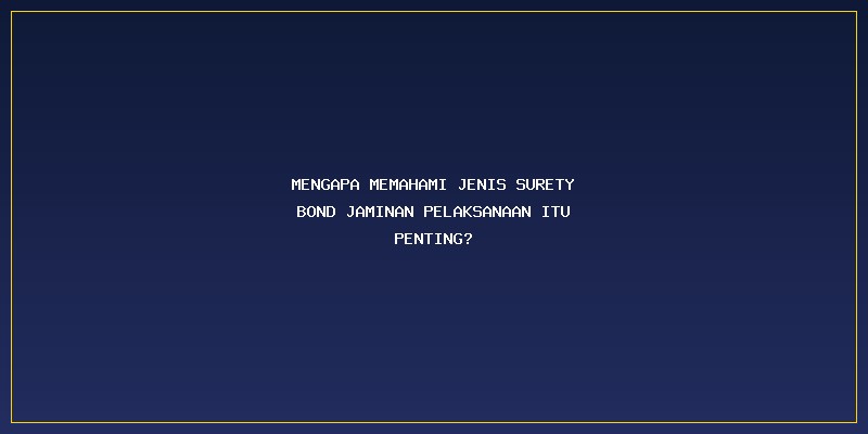 Jenis Surety Bond Jaminan Pelaksanaan: Mengapa Memahami Jenis Surety Bond Jaminan Pelaksanaan Itu Penting?