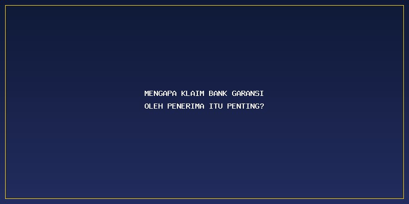 Klaim Bank Garansi Oleh Penerima: Mengapa Klaim Bank Garansi Oleh Penerima Itu Penting?